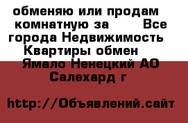 обменяю или продам 2-комнатную за 600 - Все города Недвижимость » Квартиры обмен   . Ямало-Ненецкий АО,Салехард г.